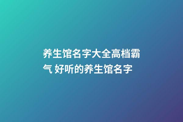 养生馆名字大全高档霸气 好听的养生馆名字